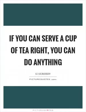 If you can serve a cup of tea right, you can do anything Picture Quote #1