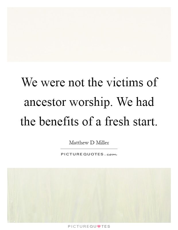 We were not the victims of ancestor worship. We had the benefits of a fresh start Picture Quote #1