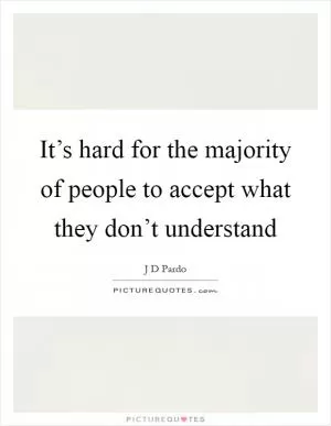 It’s hard for the majority of people to accept what they don’t understand Picture Quote #1