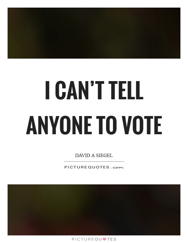 I can't tell anyone to vote Picture Quote #1