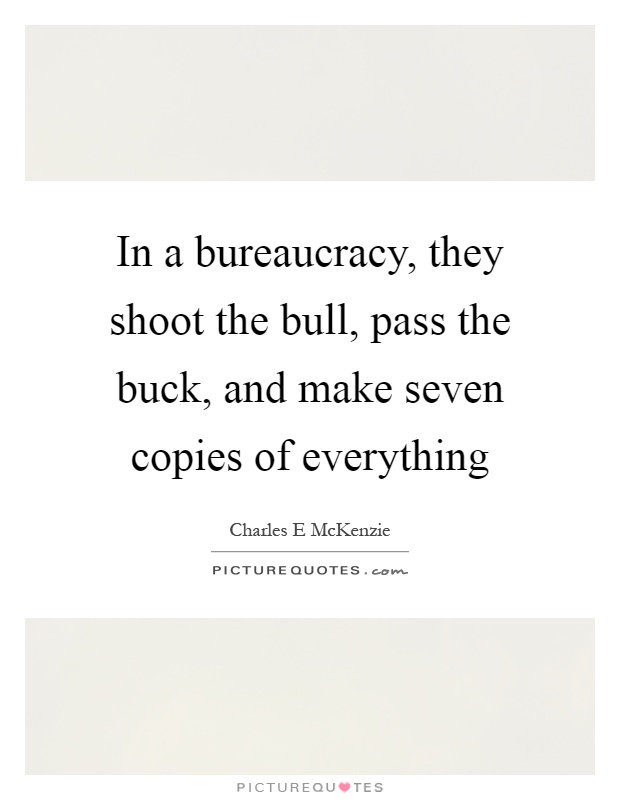 In a bureaucracy, they shoot the bull, pass the buck, and make seven copies of everything Picture Quote #1