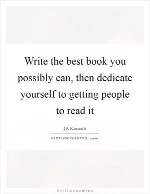 Write the best book you possibly can, then dedicate yourself to getting people to read it Picture Quote #1