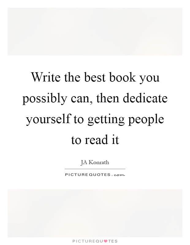 Write the best book you possibly can, then dedicate yourself to getting people to read it Picture Quote #1