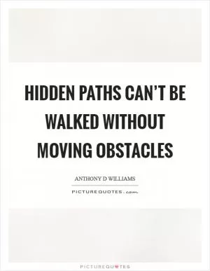 Hidden paths can’t be walked without moving obstacles Picture Quote #1