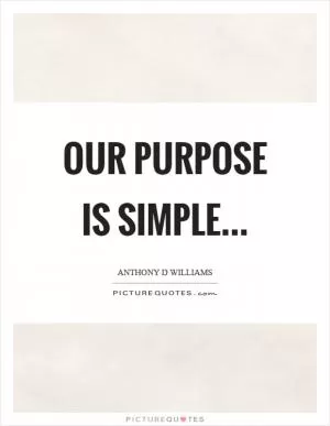 Our purpose is simple Picture Quote #1