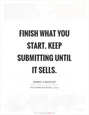 Finish what you start. Keep submitting until it sells Picture Quote #1