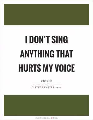 I don’t sing anything that hurts my voice Picture Quote #1