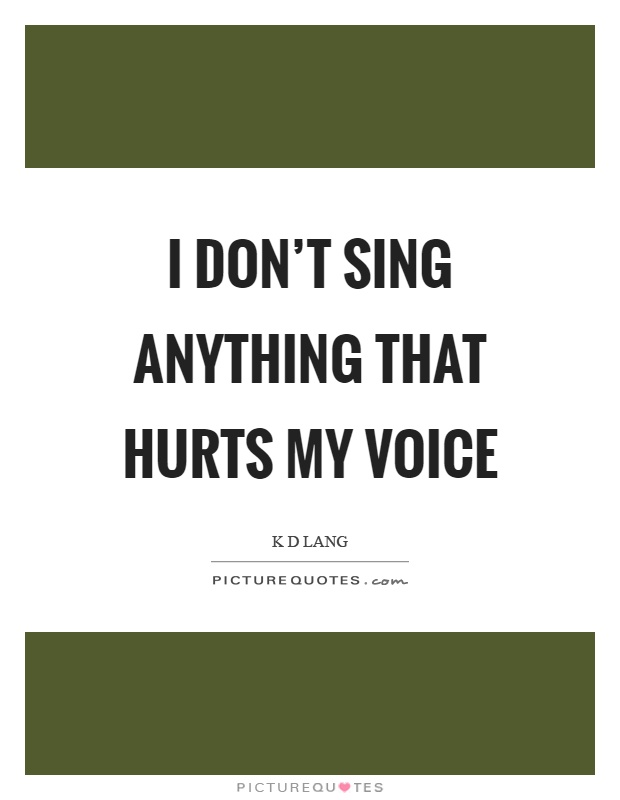 I don't sing anything that hurts my voice Picture Quote #1