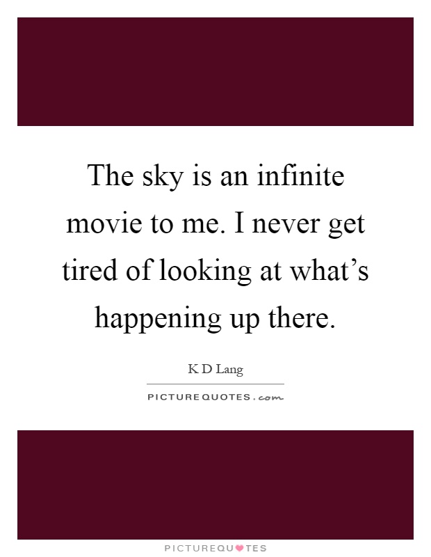 The sky is an infinite movie to me. I never get tired of looking at what's happening up there Picture Quote #1