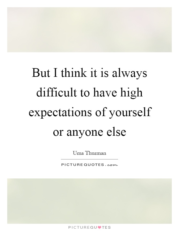But I think it is always difficult to have high expectations of yourself or anyone else Picture Quote #1