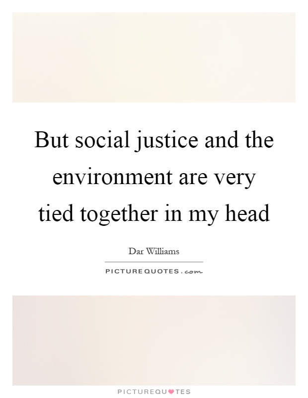 But social justice and the environment are very tied together in my head Picture Quote #1
