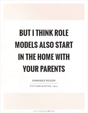 But I think role models also start in the home with your parents Picture Quote #1