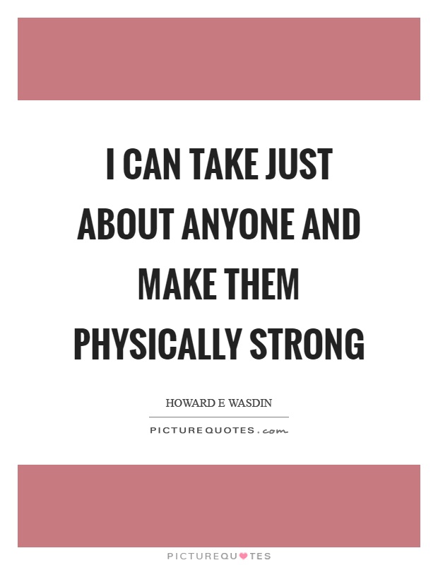 I can take just about anyone and make them physically strong Picture Quote #1