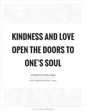 Kindness and love open the doors to one’s soul Picture Quote #1