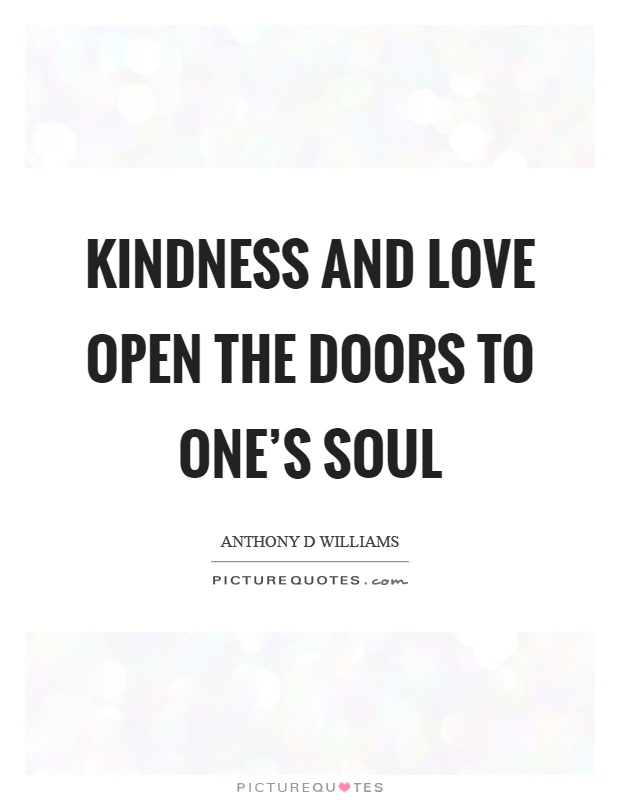 Kindness and love open the doors to one's soul Picture Quote #1