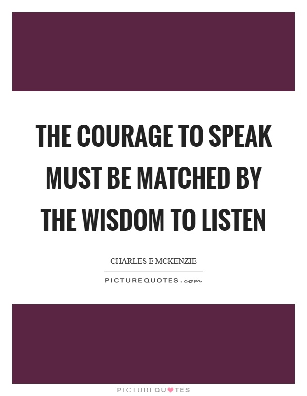 The courage to speak must be matched by the wisdom to listen Picture Quote #1