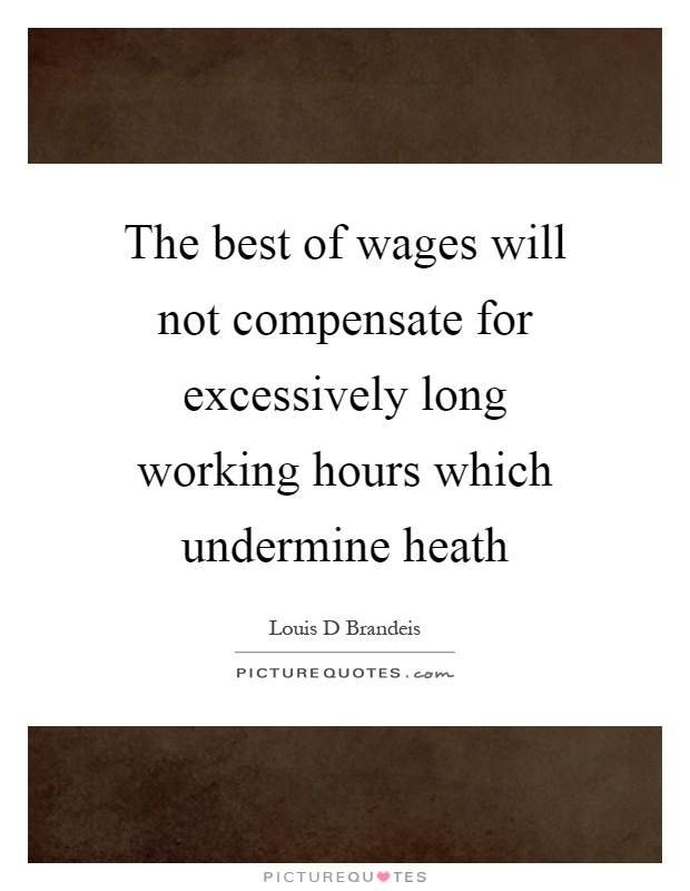 The best of wages will not compensate for excessively long working hours which undermine heath Picture Quote #1