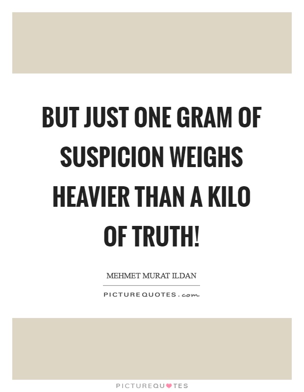 But just one gram of suspicion weighs heavier than a kilo of truth! Picture Quote #1