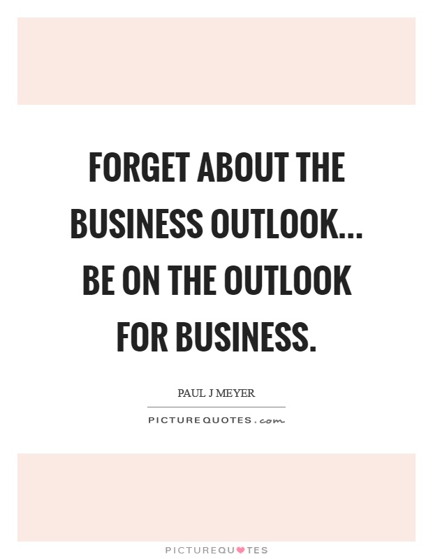 Forget about the business outlook... be on the outlook for business Picture Quote #1