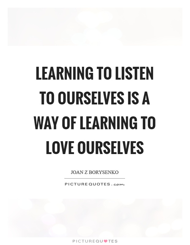 Learning to listen to ourselves is a way of learning to love ourselves Picture Quote #1