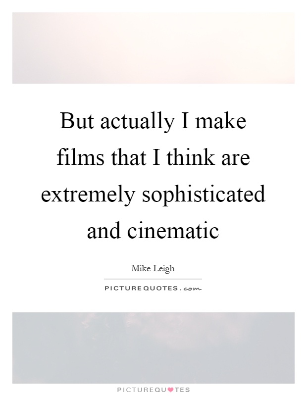 But actually I make films that I think are extremely sophisticated and cinematic Picture Quote #1
