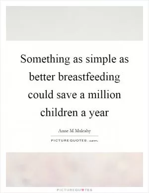 Something as simple as better breastfeeding could save a million children a year Picture Quote #1