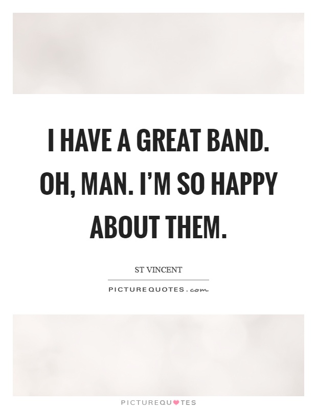 I have a great band. Oh, man. I'm so happy about them Picture Quote #1