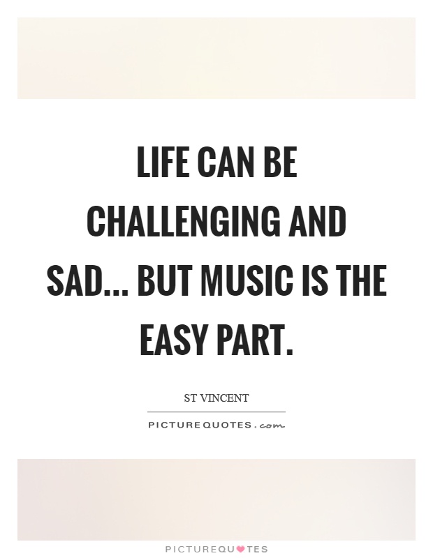 Life can be challenging and sad... but music is the easy part Picture Quote #1