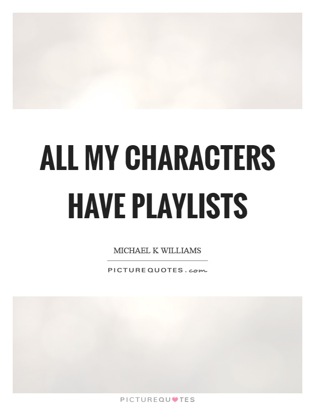 All my characters have playlists Picture Quote #1