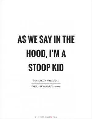 As we say in the hood, I’m a stoop kid Picture Quote #1