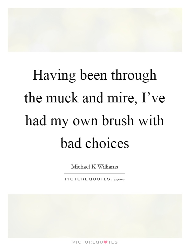 Having been through the muck and mire, I've had my own brush with bad choices Picture Quote #1