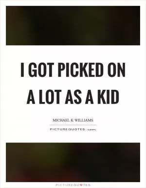 I got picked on a lot as a kid Picture Quote #1
