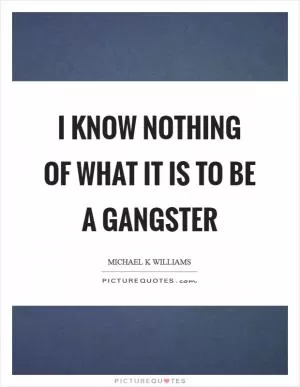 I know nothing of what it is to be a gangster Picture Quote #1