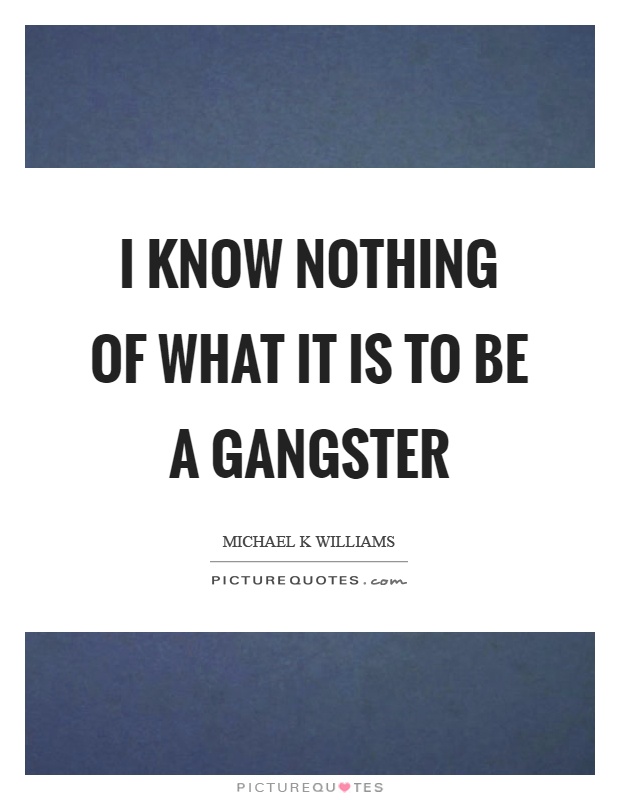 I know nothing of what it is to be a gangster Picture Quote #1