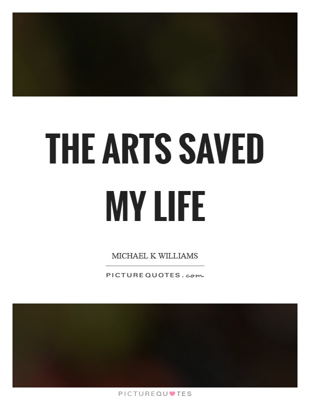 The arts saved my life Picture Quote #1
