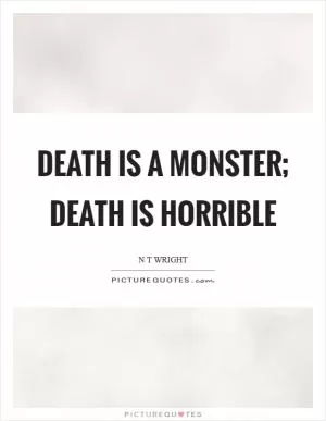 Death is a monster; death is horrible Picture Quote #1