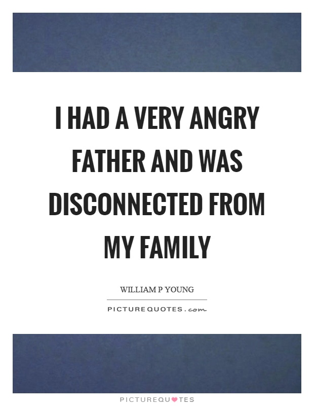 I had a very angry father and was disconnected from my family Picture Quote #1