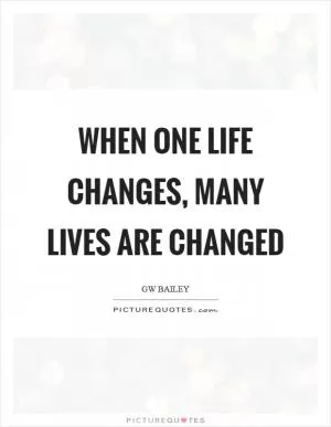 When one life changes, many lives are changed Picture Quote #1