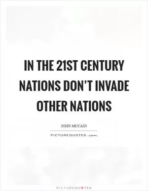 In the 21st century nations don’t invade other nations Picture Quote #1