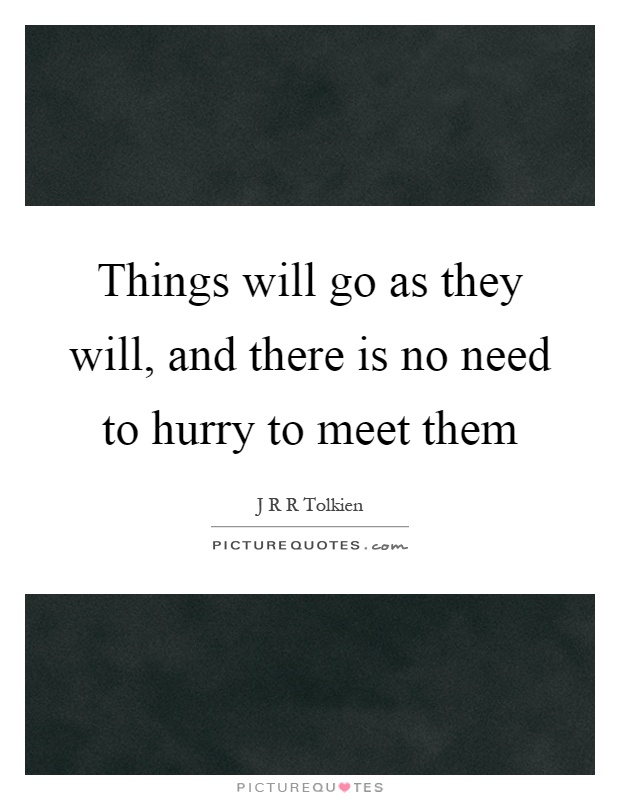 Things will go as they will, and there is no need to hurry to meet them Picture Quote #1