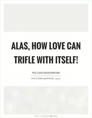 Alas, how love can trifle with itself! Picture Quote #1