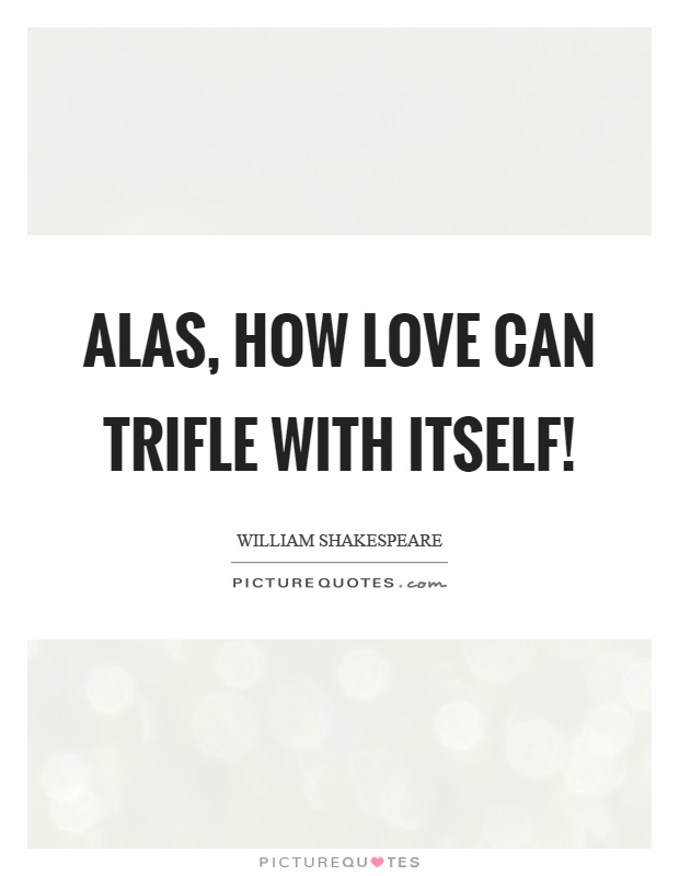 Alas, how love can trifle with itself! Picture Quote #1