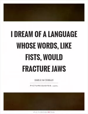 I dream of a language whose words, like fists, would fracture jaws Picture Quote #1