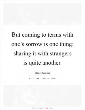 But coming to terms with one’s sorrow is one thing; sharing it with strangers is quite another Picture Quote #1