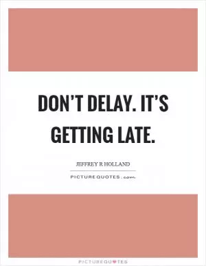 Don’t delay. It’s getting late Picture Quote #1