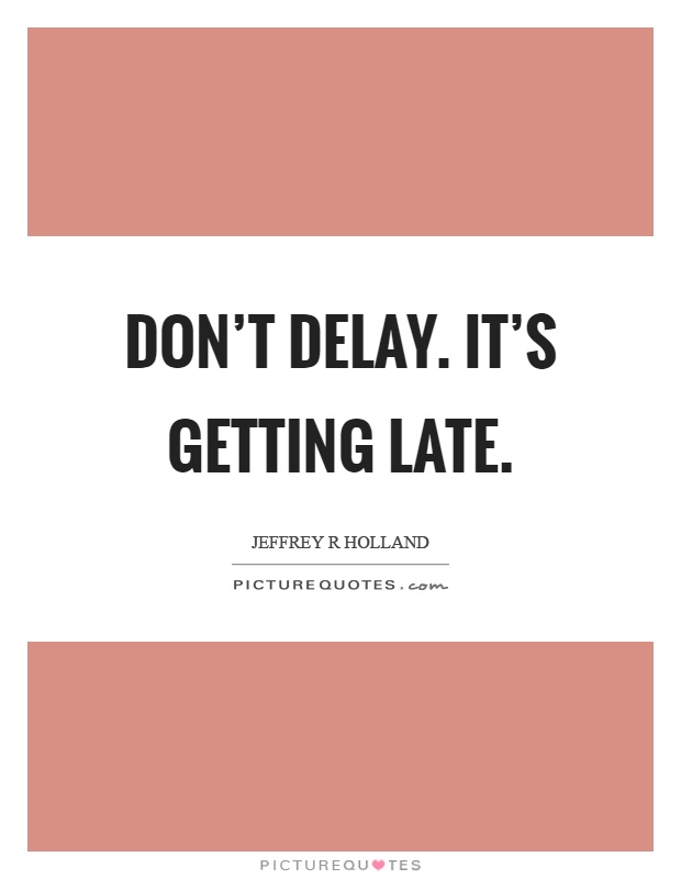 Don't delay. It's getting late Picture Quote #1