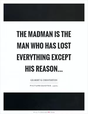 The madman is the man who has lost everything except his reason Picture Quote #1