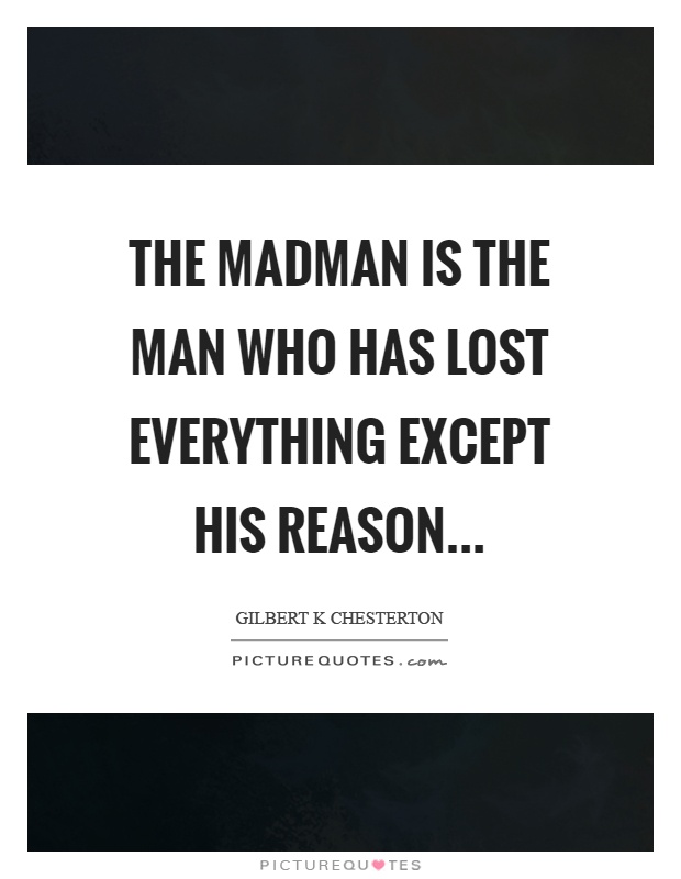 The madman is the man who has lost everything except his reason Picture Quote #1
