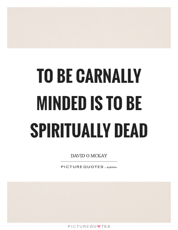 To be carnally minded is to be spiritually dead Picture Quote #1