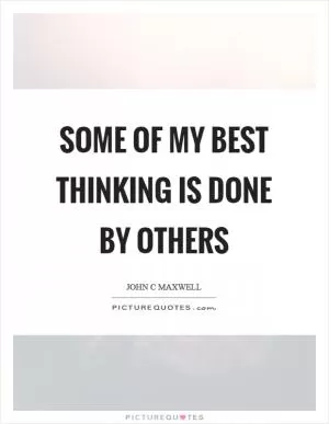 Some of my best thinking is done by others Picture Quote #1